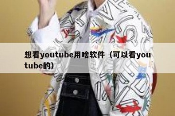 想看youtube用啥软件（可以看youtube的）