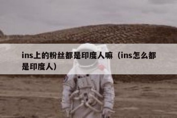 ins上的粉丝都是印度人嘛（ins怎么都是印度人）