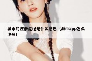 派币的注册流程是什么意思（派币app怎么注册）