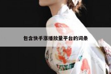 包含快手涨播放量平台的词条