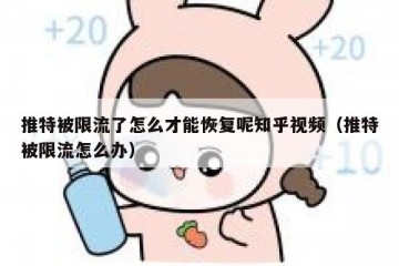 推特被限流了怎么才能恢复呢知乎视频（推特被限流怎么办）