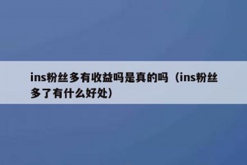 ins粉丝多有收益吗是真的吗（ins粉丝多了有什么好处）