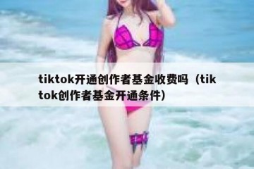 tiktok开通创作者基金收费吗（tiktok创作者基金开通条件）