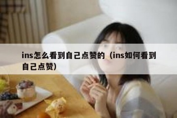 ins怎么看到自己点赞的（ins如何看到自己点赞）