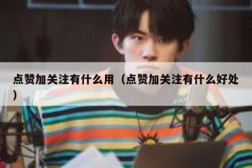 点赞加关注有什么用（点赞加关注有什么好处）
