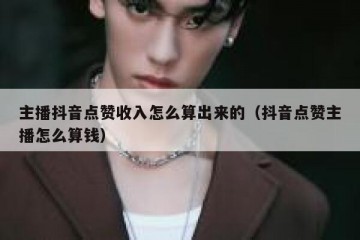 主播抖音点赞收入怎么算出来的（抖音点赞主播怎么算钱）