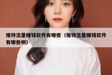 推特流量赚钱软件有哪些（推特流量赚钱软件有哪些啊）