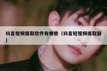 抖音视频提取软件有哪些（抖音短视频提取器）