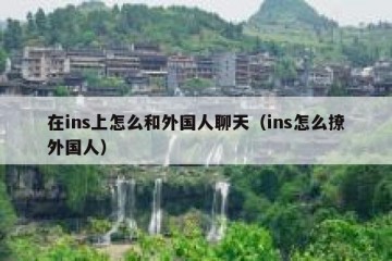 在ins上怎么和外国人聊天（ins怎么撩外国人）