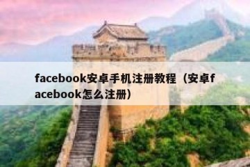 facebook安卓手机注册教程（安卓facebook怎么注册）