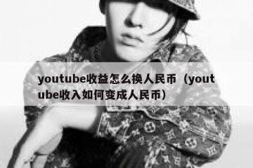 youtube收益怎么换人民币（youtube收入如何变成人民币）