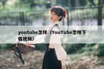 youtube怎样（YouTube怎样下载视频）