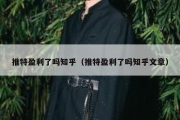 推特盈利了吗知乎（推特盈利了吗知乎文章）
