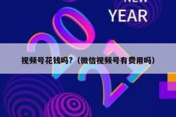 视频号花钱吗?（微信视频号有费用吗）