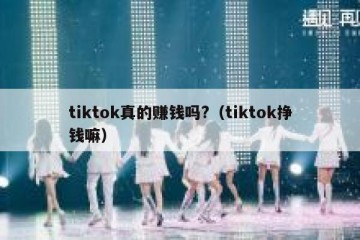 tiktok真的赚钱吗?（tiktok挣钱嘛）