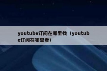 youtube订阅在哪里找（youtube订阅在哪里看）