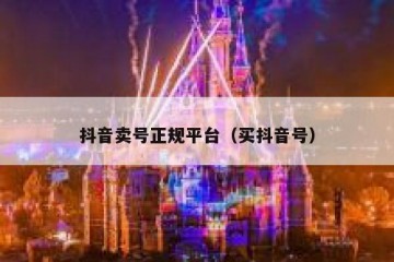 抖音卖号正规平台（买抖音号）
