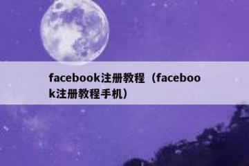facebook注册教程（facebook注册教程手机）