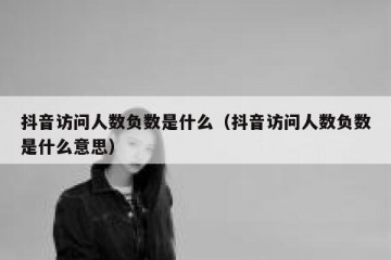 抖音访问人数负数是什么（抖音访问人数负数是什么意思）