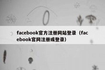 facebook官方注册网站登录（facebook官网注册或登录）