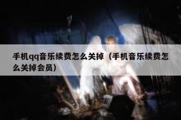 手机qq音乐续费怎么关掉（手机音乐续费怎么关掉会员）