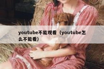 youtube不能观看（youtube怎么不能看）