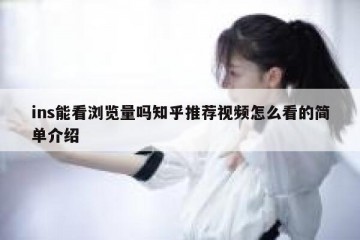 ins能看浏览量吗知乎推荐视频怎么看的简单介绍