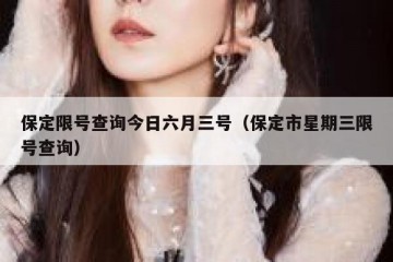 保定限号查询今日六月三号（保定市星期三限号查询）