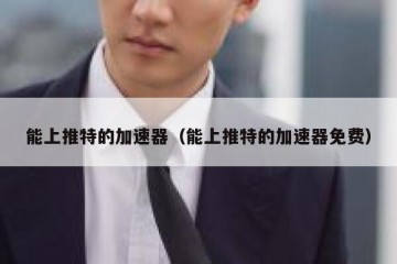 能上推特的加速器（能上推特的加速器免费）
