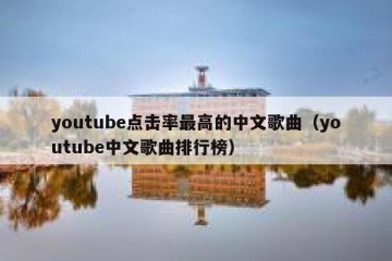 youtube点击率最高的中文歌曲（youtube中文歌曲排行榜）