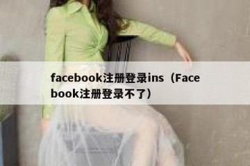 facebook注册登录ins（Facebook注册登录不了）