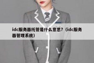 idc服务器托管是什么意思?（idc服务器管理系统）