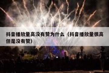 抖音播放量高没有赞为什么（抖音播放量很高但是没有赞）
