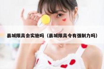 县城限高会实施吗（县城限高令有强制力吗）