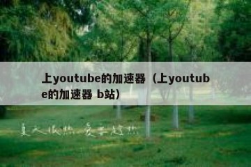 上youtube的加速器（上youtube的加速器 b站）