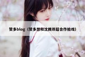 赞多blog（赞多想和沈腾邓超合作拍戏）