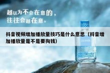 抖音视频增加播放量技巧是什么意思（抖音增加播放量是不是要掏钱）