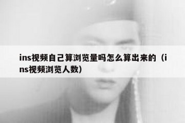 ins视频自己算浏览量吗怎么算出来的（ins视频浏览人数）