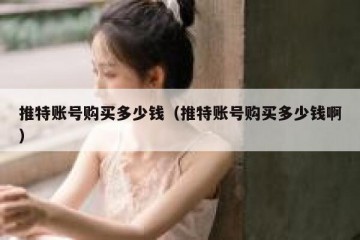 推特账号购买多少钱（推特账号购买多少钱啊）