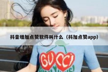 抖音增加点赞软件叫什么（抖加点赞app）