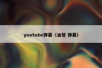 youtube弹幕（油管 弹幕）
