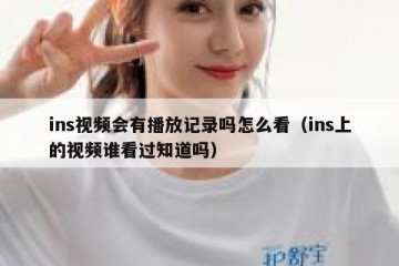 ins视频会有播放记录吗怎么看（ins上的视频谁看过知道吗）