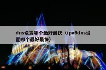 dns设置哪个最好最快（ipv6dns设置哪个最好最快）