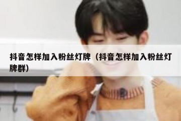 抖音怎样加入粉丝灯牌（抖音怎样加入粉丝灯牌群）