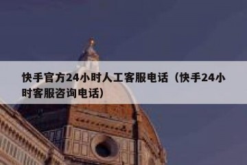 快手官方24小时人工客服电话（快手24小时客服咨询电话）
