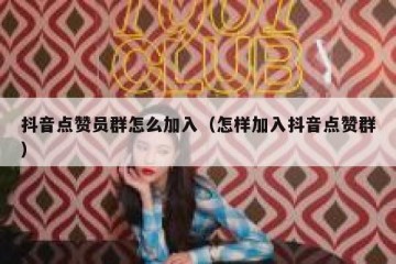 抖音点赞员群怎么加入（怎样加入抖音点赞群）