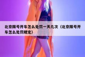 北京限号开车怎么处罚一天几次（北京限号开车怎么处罚规定）