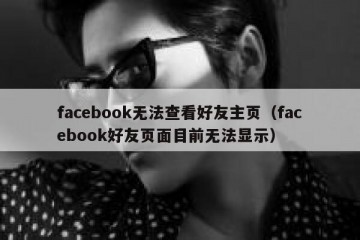 facebook无法查看好友主页（facebook好友页面目前无法显示）