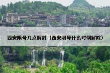 西安限号几点解封（西安限号什么时候解除）