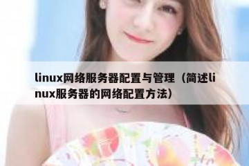 linux网络服务器配置与管理（简述linux服务器的网络配置方法）
